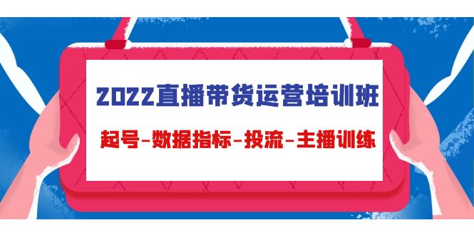 【副业项目4692期】2022直播带货运营培训班：起号-数据指标-投流-主播训练（15节）-云起副业网