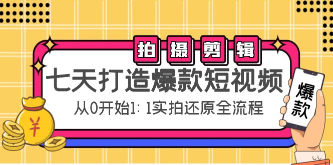 【副业项目4695期】七天打造爆款短视频：拍摄+剪辑实操，从0开始1:1实拍还原实操全流程-云起副业网