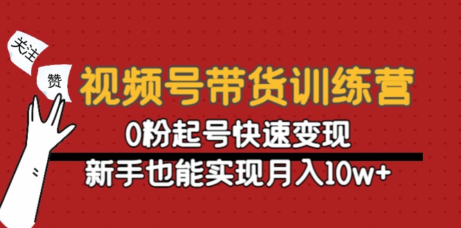 【副业项目4705期】视频号带货训练营：0粉起号快速变现，新手也能实现月入10w+-云起副业网