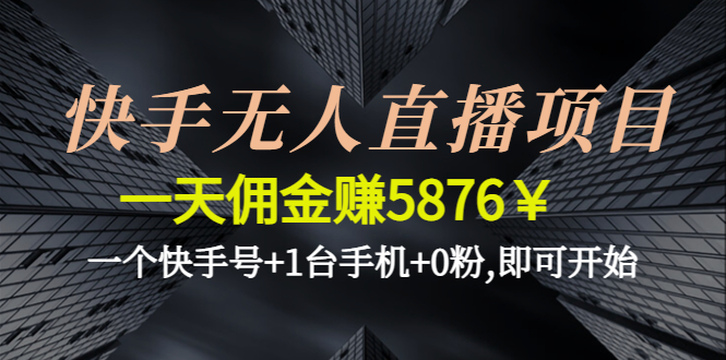 【副业项目4720期】快手无人直播项目，一天佣金赚5876￥一个快手号+1台手机+0粉,即可开始-云起副业网