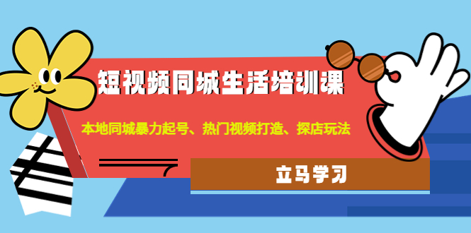 【副业项目4722期】短视频同城生活培训课：本地同城暴力起号、热门视频打造、探店玩法-云起副业网