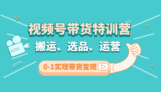 【副业项目4725期】视频号带货特训营(第3期)：搬运、选品、运营、0-1实现带货变现-云起副业网