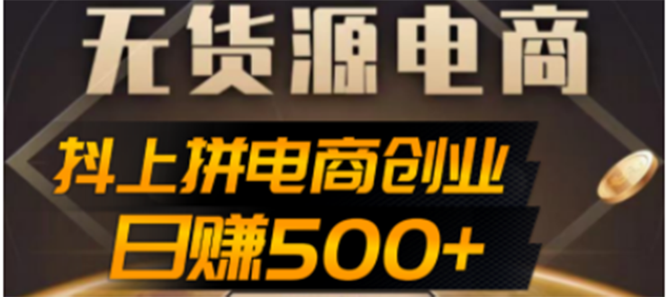 【副业项目4729期】抖上拼无货源电商创业项目、外面收费12800，日赚500+的案例解析参考-云起副业网