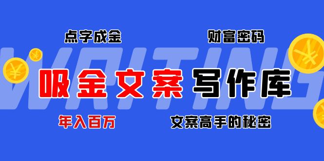 【副业项目4751期】吸金文案写作库：揭秘点字成金的财富密码，年入百万文案高手的秘密-云起副业网
