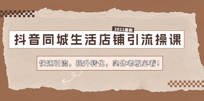 【副业项目4755期】抖音同城生活店铺引流操课：快速引流，提升转化，实体老板必看-云起副业网