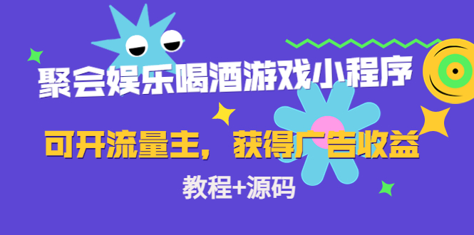 【副业项目4756期】聚会娱乐喝酒游戏小程序，可开流量主，日入100+获得广告收益（教程+源码）-云起副业网