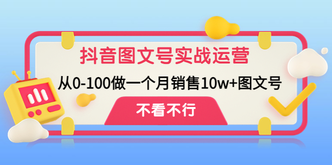 【副业项目4757期】抖音图文号实战运营教程：从0-100做一个月销售10w+图文号-云起副业网
