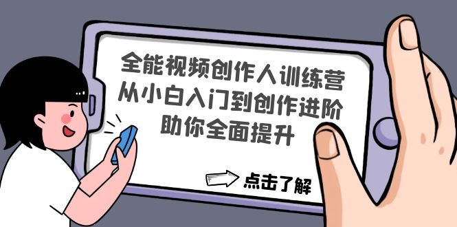 【副业项目4758期】全能视频创作人训练营：从小白入门到创作进阶，助你全面提升-云起副业网