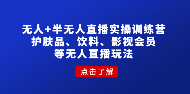 【副业项目4764期】无人+半无人直播实操训练营：护肤品、饮料、影视会员等无人直播玩法-云起副业网