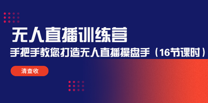 【副业项目4803期】无人直播训练营：手把手教您打造无人直播操盘手（16节课时）-云起副业网