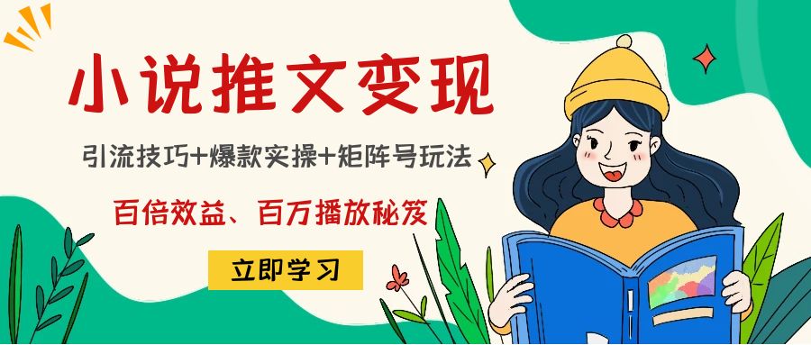 【副业项目4811期】小说推文训练营：引流技巧+爆款实操+矩阵号玩法，百倍效益、百万播放秘笈-云起副业网