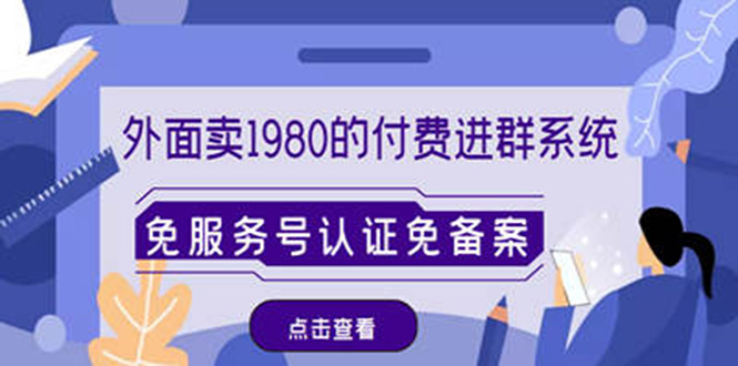 【副业项目4820期】外面卖1980的付费进群免服务号认证免备案（源码+教程+变现）-云起副业网