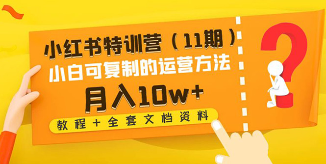 【副业项目4833期】小红书特训营（11期）小白可复制的运营方法-月入10w+（教程+全套文档资料)-云起副业网