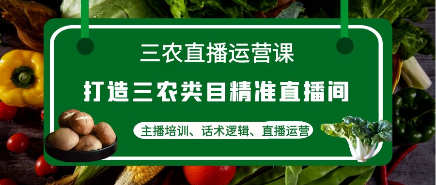 【副业项目4824期】三农直播运营课：打造三农类目精准直播间，主播培训、话术逻辑、直播运营-云起副业网