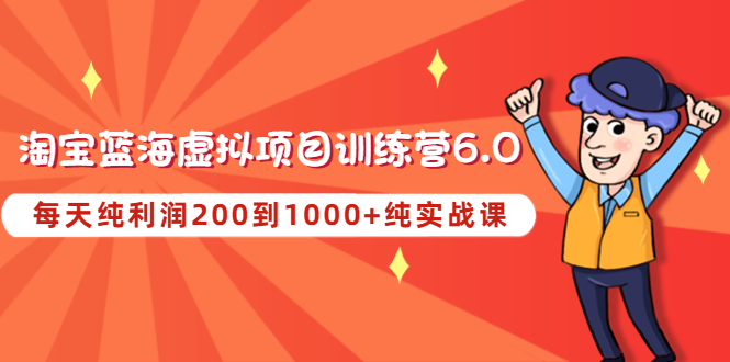 【副业项目4829期】黄岛主《淘宝蓝海虚拟项目陪跑训练营6.0》每天纯利润200到1000+纯实战课-云起副业网