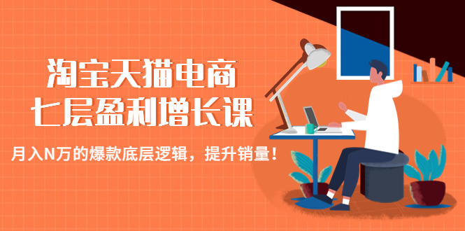 【副业项目4874期】淘宝天猫电商七层盈利增长课：月入N万的爆款底层逻辑，提升销量-云起副业网