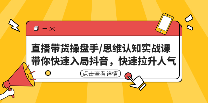 【副业项目4958期】直播带货操盘手/思维认知实战课：带你快速入局抖音，快速拉升人气-云起副业网