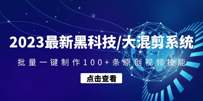 【副业项目4974期】2023最新黑科技/大混剪系统：批量一键制作100+条原创视频技能-云起副业网