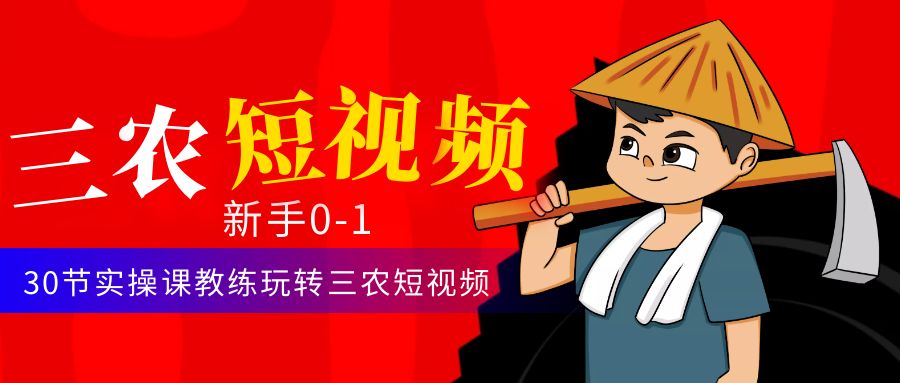 【副业项目4854期】三农短视频从0~1运营课：30节实操课教练玩转三农短视频-云起副业网