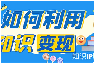 【副业项目4847期】知识IP变现训练营：手把手带你如何做知识IP赚钱，助你逆袭人生-云起副业网