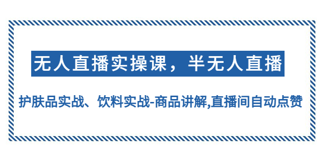 【副业项目4862期】无人直播实操，半无人直播、护肤品实战、饮料实战-商品讲解,直播间自动点赞-云起副业网