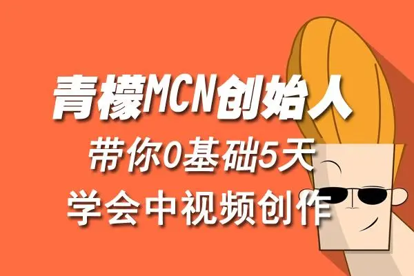 【副业项目4904期】青檬MCN创始人亲自带你0基础5天学会中视频创作：深度运营中视频，掌握平台运营规则-云起副业网