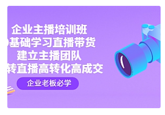 【副业项目4915期】企业主播培训班：0基础学习直播带货，建立主播团队，玩转直播高转化高成交-云起副业网
