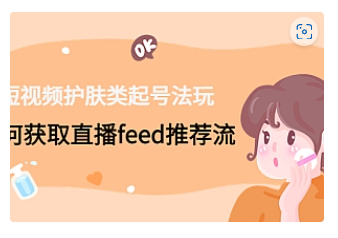 【副业项目4916期】短视频护肤类起号玩法：如何获取直播feed推荐流-云起副业网