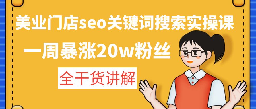【副业项目4948期】美业门店seo关键词搜索实操课：一周暴涨20w粉丝，全干货讲解-云起副业网