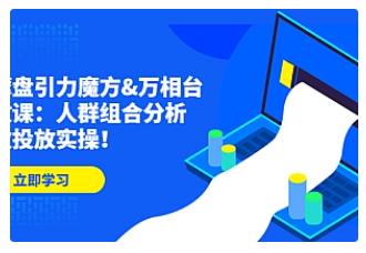 【副业项目4944期】达摩盘引力魔方&万相台投放课：人群组合分析，高效投放实操-云起副业网
