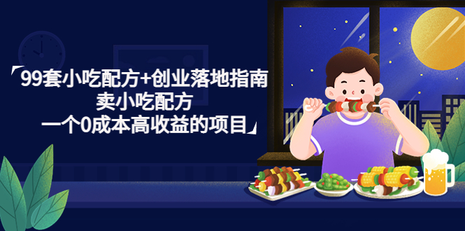 【副业项目4968期】99套小吃配方+创业落地指南，卖小吃配方，一个0成本高收益的项目-云起副业网