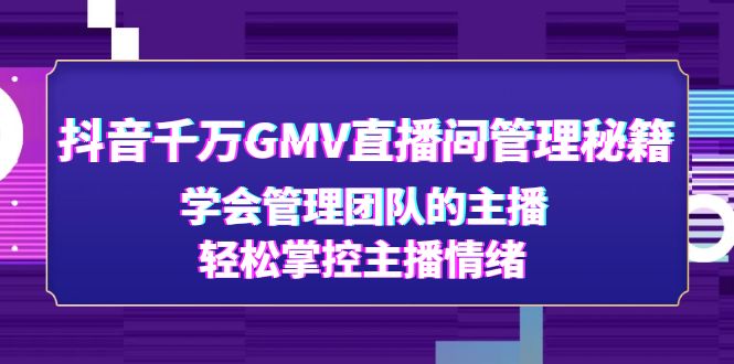 【副业项目4969期】抖音千万GMV直播间管理秘籍：学会管理团队的主播，轻松掌控主播情绪-云起副业网