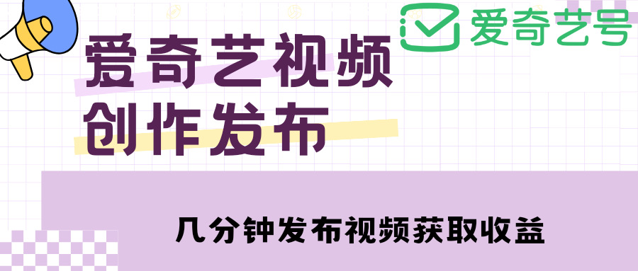 【副业项目4972期】爱奇艺号视频发布,每天几分钟即可发布视频,月入10000+【教程+涨粉攻略】-云起副业网