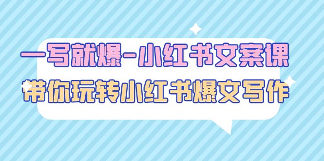 【副业项目5066期】一写就爆-小红书文案课：带你玩转小红收爆文写作（45节课）-云起副业网