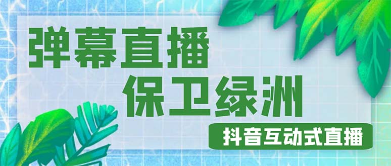 【副业项目5089期】外面收费1980的抖音弹幕保卫绿洲项目，抖音报白，实时互动直播【详细教程】-云起副业网