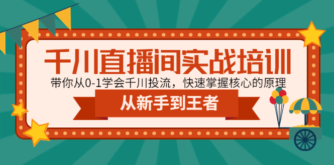 【副业项目4999期】千川直播间实战培训：带你从0-1学会千川投流，快速掌握核心的原理-云起副业网