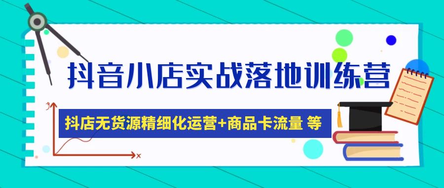 【副业项目5152期】抖音小店实战落地训练营：抖店无货源精细化运营，商品卡流量等等（22节）-云起副业网