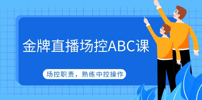 【副业项目5153期】金牌直播场控ABC课，场控职责，熟练中控操作-云起副业网