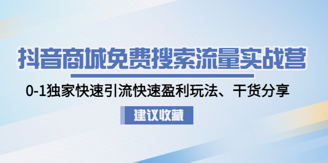 【副业项目5002期】抖音商城免费搜索流量实战营：0-1独家快速引流快速盈利玩法、干货分享-云起副业网