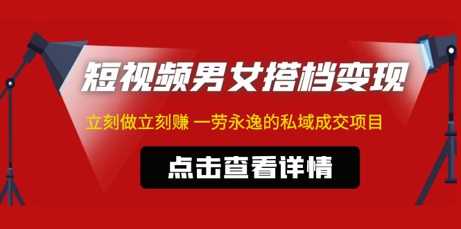 【副业项目5108期】东哲·短视频男女搭档变现 立刻做立刻赚 一劳永逸的私域成交项目（不露脸）-云起副业网