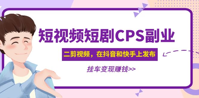 【副业项目5159期】黄岛主 · 短视频短剧CPS副业项目：二剪视频在抖音和快手上发布，挂车变现-云起副业网