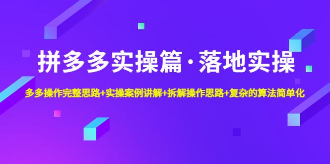 【副业项目5141期】拼多多实操篇·落地实操 完整思路+实操案例+拆解操作思路+复杂的算法简单化-云起副业网