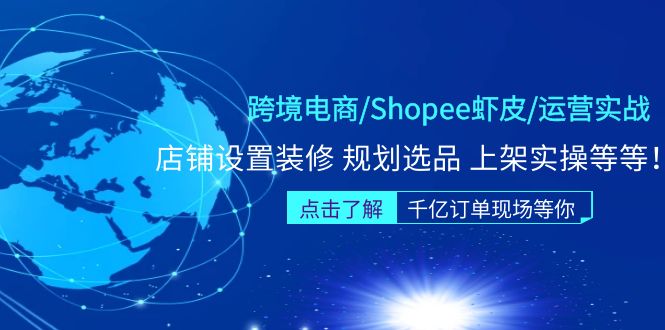 【副业项目5189期】跨境电商/Shopee虾皮/运营实战训练营：店铺设置装修 规划选品 上架实操等等-云起副业网
