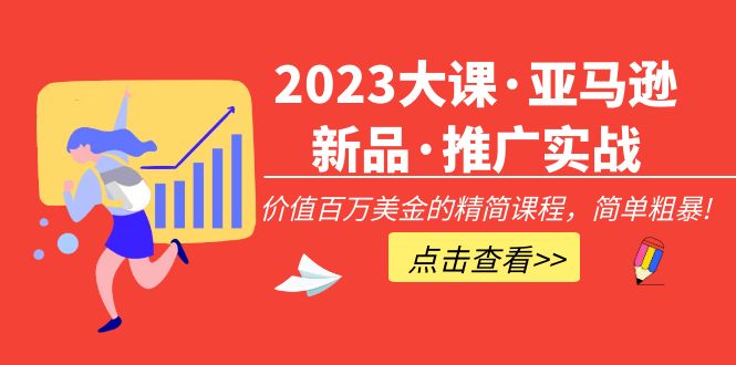 【副业项目5190期】2023大课·亚马逊新品·推广实战：价值百万美金的精简课程，简单粗暴-云起副业网