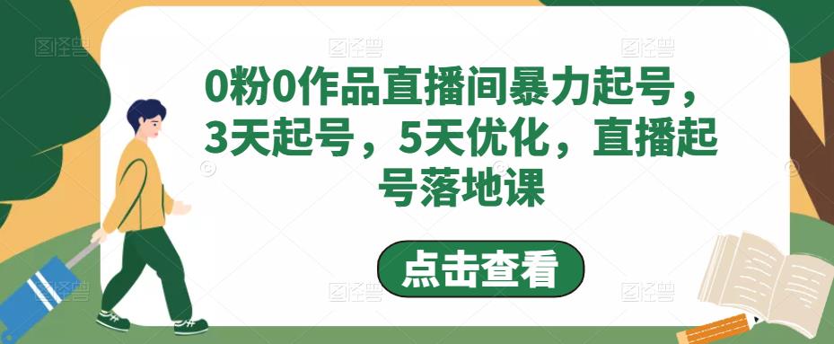 【副业项目5115期】0粉0作品直播间暴力起号，3天起号，5天优化，直播起号落地课-云起副业网