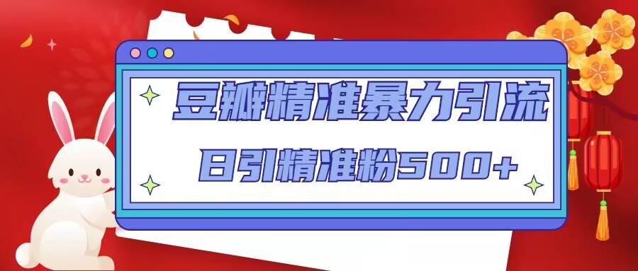 【副业项目5119期】豆瓣精准暴力引流，日引精准粉500+-云起副业网