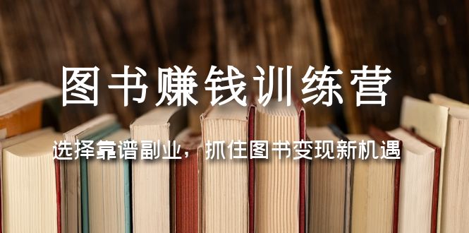 【副业项目5194期】图书赚钱训练营：选择靠谱副业，抓住图书变现新机遇-云起副业网