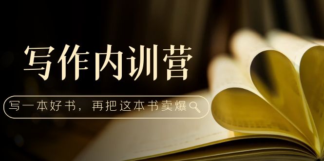 【副业项目5195期】写作内训营：百万级大佬教你如何写一本好书，再把这本书卖爆-云起副业网