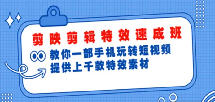 【副业项目5182期】剪映剪辑特效速成班：一部手机玩转短视频 提供上千款特效素材【无水印】-云起副业网