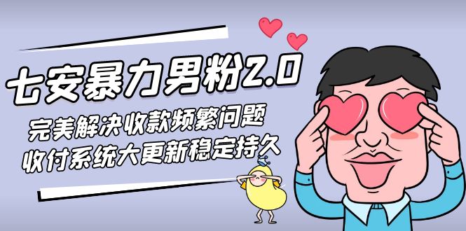 【副业项目5132期】七安暴力男粉2.0 完美解决收款频繁问题 收付系统大更新稳定持久(教程+素材)-云起副业网